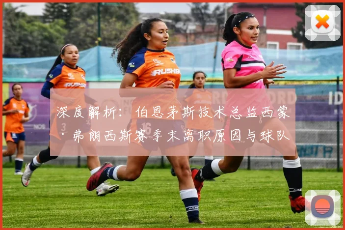深度解析：伯恩茅斯技术总监西蒙·弗朗西斯赛季末离职原因与球队未来影响