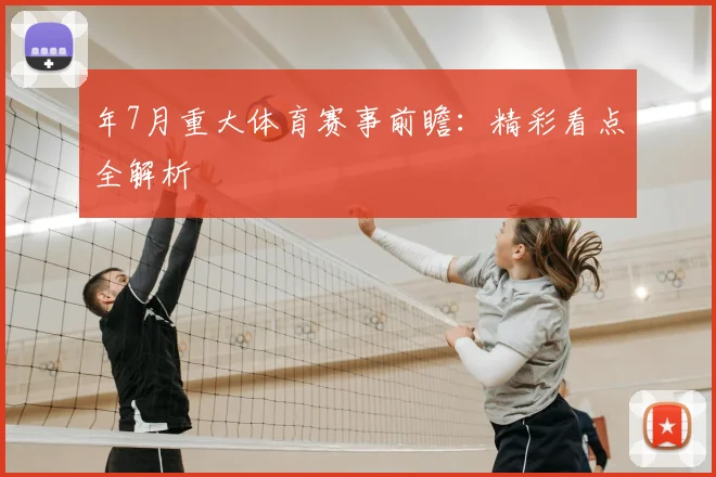 年7月重大体育赛事前瞻：精彩看点全解析