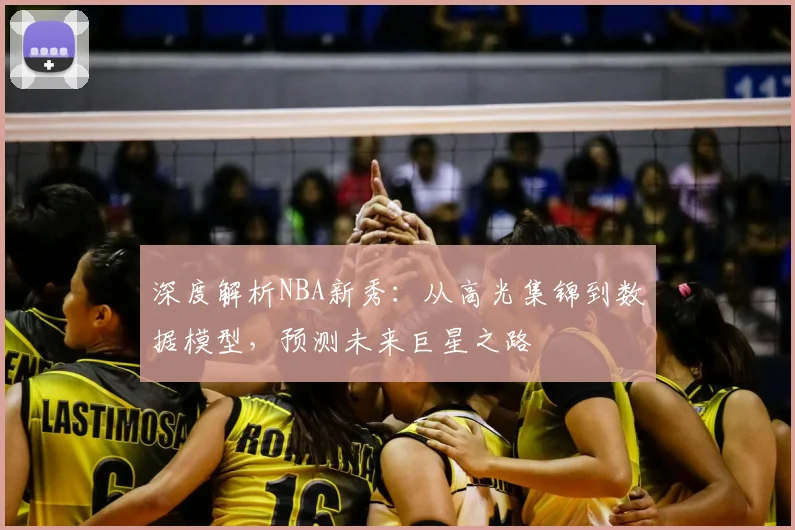 深度解析NBA新秀：从高光集锦到数据模型，预测未来巨星之路