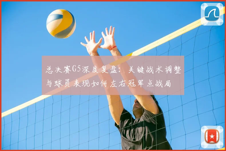 总决赛G5深度复盘:关键战术调整与球员表现如何左右冠军点战局